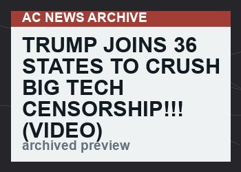 TRUMP JOINS 36 STATES TO CRUSH BIG TECH CENSORSHIP!!!   (VIDEO)