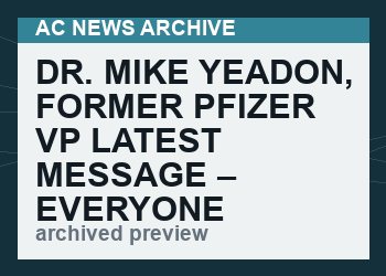 DR. MIKE YEADON, FORMER PFIZER VP LATEST MESSAGE – EVERYONE MUST LISTEN