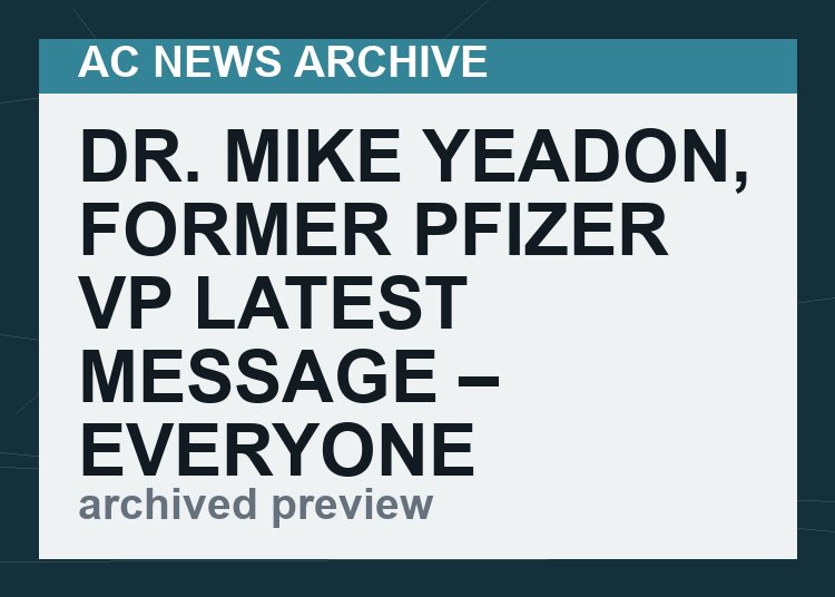DR. MIKE YEADON, FORMER PFIZER VP LATEST MESSAGE – EVERYONE MUST LISTEN