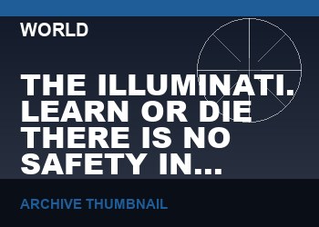 THE ILLUMINATI. LEARN OR DIE THERE IS NO SAFETY IN IGNORANCE   (VIDEO, 115 MIN)