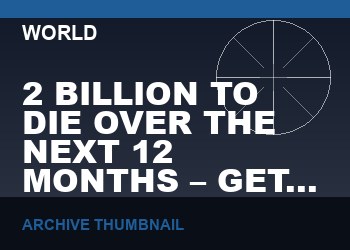 2 BILLION TO DIE OVER THE NEXT 12 MONTHS – GET READY TO BURY THE DEAD   (VIDEO, 18 MIN)