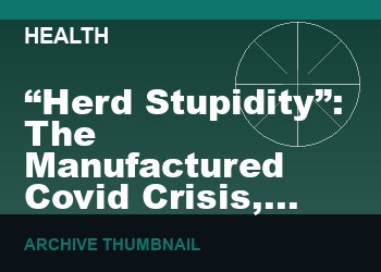 “Herd Stupidity”: The Manufactured Covid Crisis, the Gene-based mRNA “Vaccine” and “The Pinnacles of Wealth and Power”