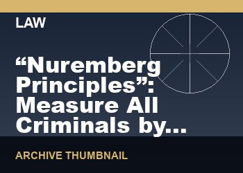 “Nuremberg Principles”: Measure All Criminals by the Same Yardstick. When is the Next “Nuremberg Trial” Due?