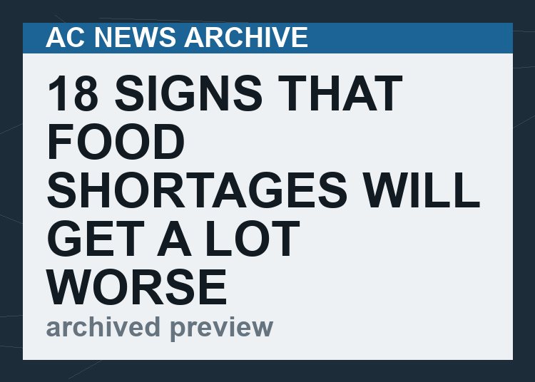 18 Signs That Food Shortages Will Get A Lot Worse As We Head Into The Second Half Of 2022