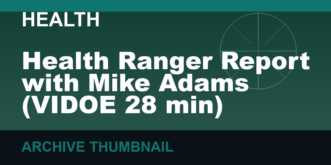 Health Ranger Report with Mike Adams   (VIDOE 28 min)