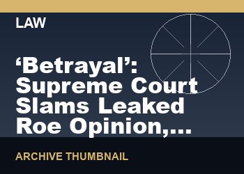 ‘Betrayal’: Supreme Court Slams Leaked Roe Opinion, Says Does Not Represent “Final Decision”