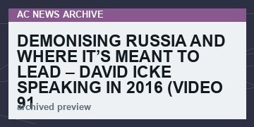 Demonising Russia And Where It’s Meant To Lead – David Icke Speaking In 2016   (VIDEO  91 min)