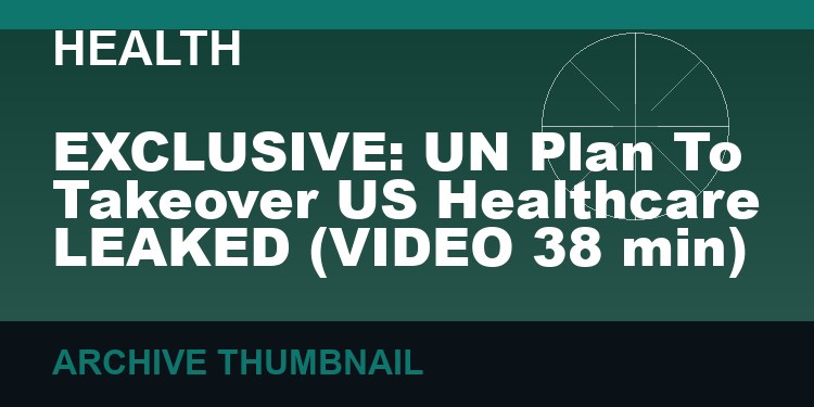 EXCLUSIVE: UN Plan To Takeover US Healthcare LEAKED   (VIDEO 38 min)