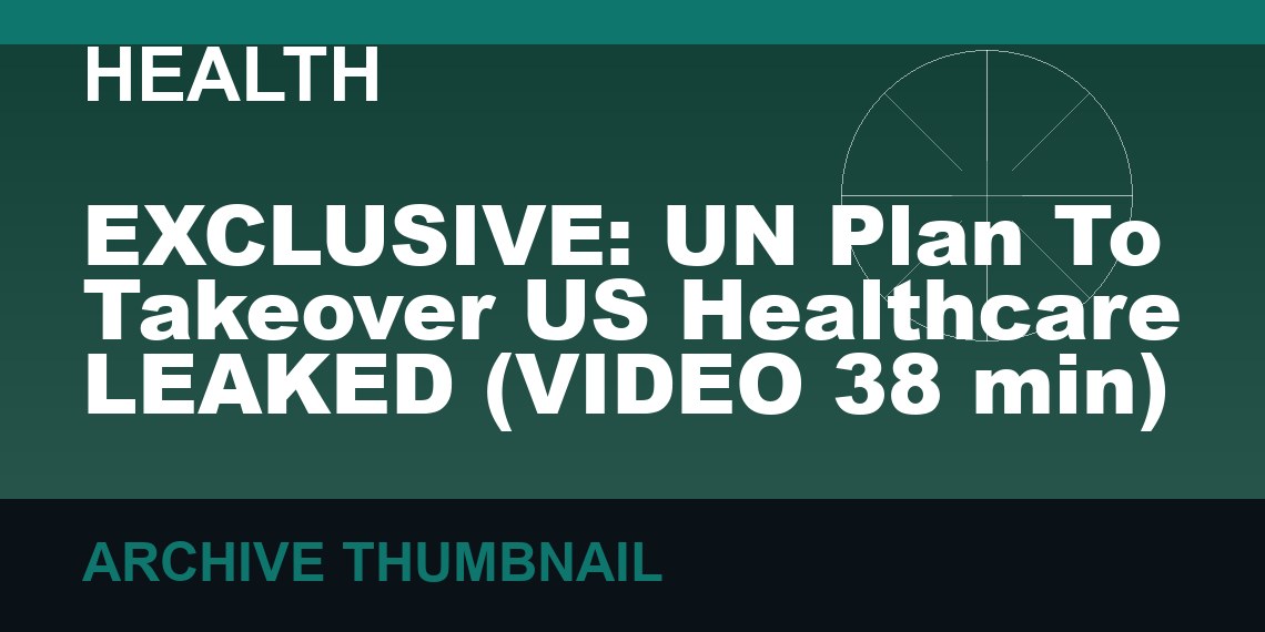 EXCLUSIVE: UN Plan To Takeover US Healthcare LEAKED   (VIDEO 38 min)