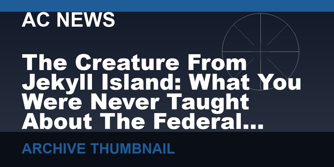 The Creature From Jekyll Island: What You Were Never Taught About The Federal Reserve…   (VIDEO 21 min)