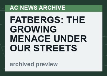 Fatbergs: The Growing Menace Under Our Streets