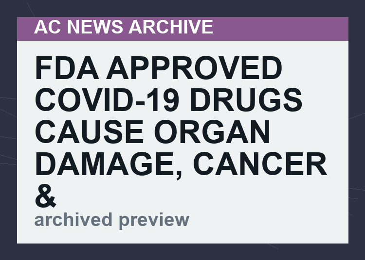 FDA Approved Covid-19 Drugs cause Organ Damage, Cancer & Death