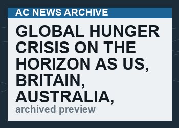 Global hunger crisis on the horizon as US, Britain, Australia, others deliberately demolish their own food production