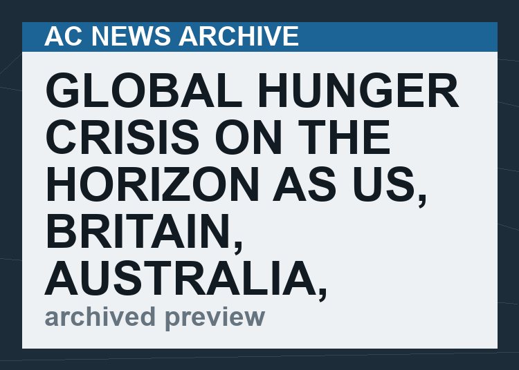 Global hunger crisis on the horizon as US, Britain, Australia, others deliberately demolish their own food production