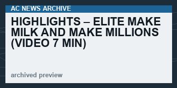 HIGHLIGHTS – Elite Make Milk And Make Millions   (VIDEO 7 min)