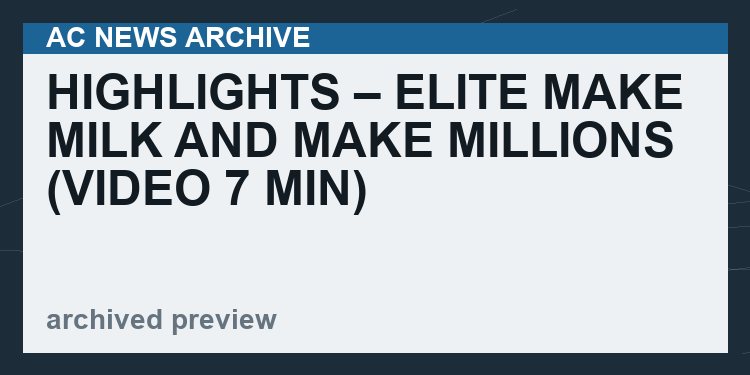 HIGHLIGHTS – Elite Make Milk And Make Millions   (VIDEO 7 min)