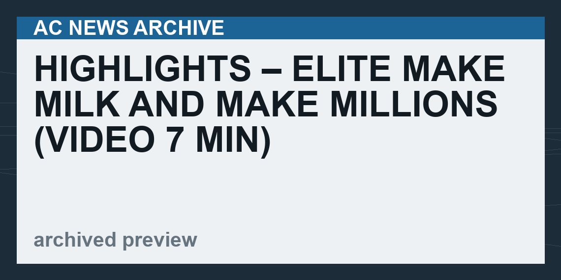 HIGHLIGHTS – Elite Make Milk And Make Millions   (VIDEO 7 min)