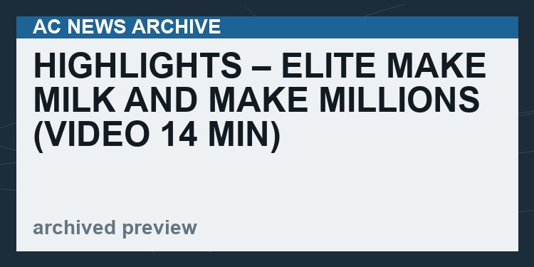 HIGHLIGHTS – Elite Make Milk And Make Millions   (VIDEO  14 min)