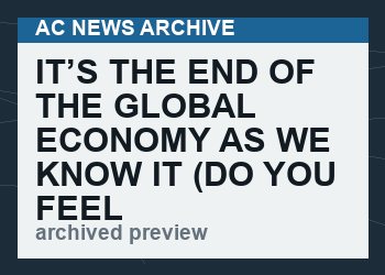 It’s the end of the global economy as we know it (do you feel fine?)