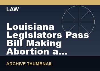 Louisiana Legislators Pass Bill Making Abortion a Homicide Crime