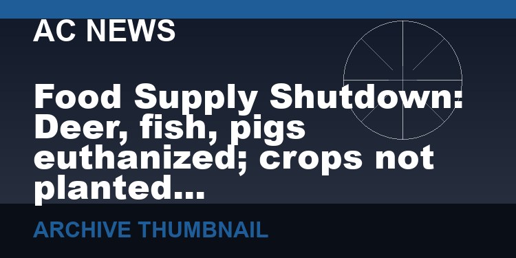 Food Supply Shutdown:  Deer, fish, pigs euthanized; crops not planted