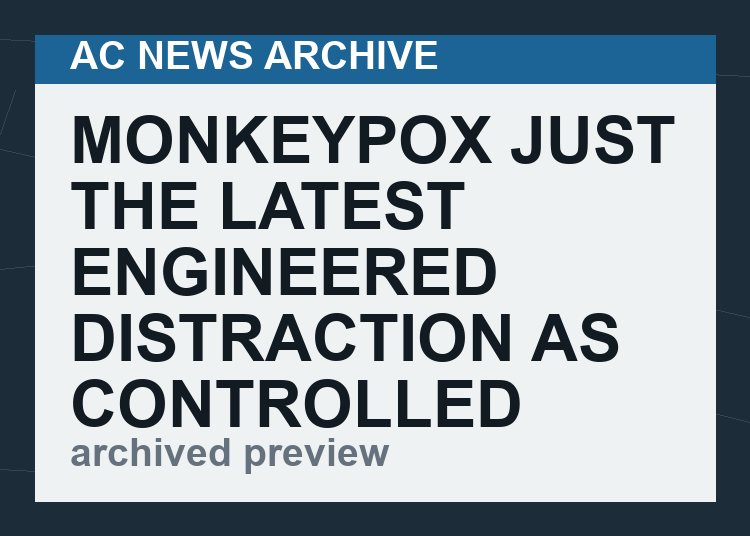 Monkeypox just the latest engineered distraction as controlled demolition of human civilization accelerates