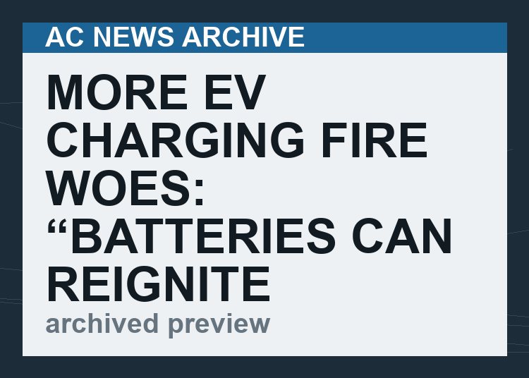 More EV Charging Fire Woes:  “batteries can reignite hours or even days after they were initially extinguished”