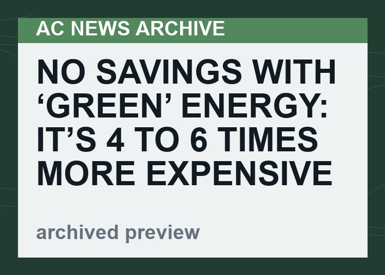 No Savings With ‘Green’ Energy: It’s 4 To 6 Times MORE Expensive