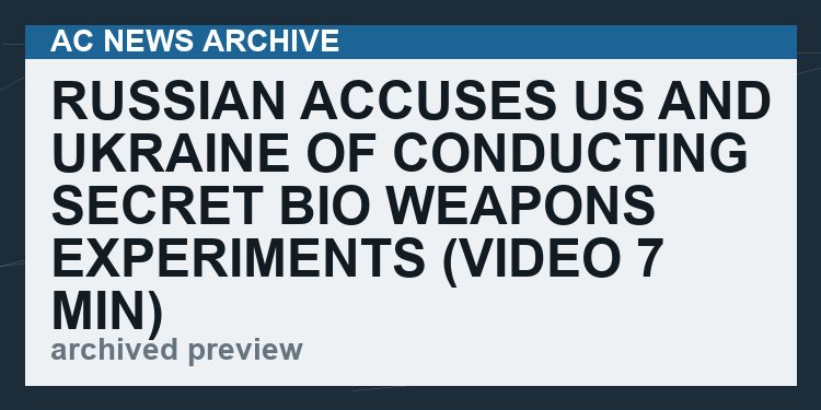 Russian Accuses US and Ukraine Of Conducting Secret Bio Weapons Experiments   (VIDEO 7 min)