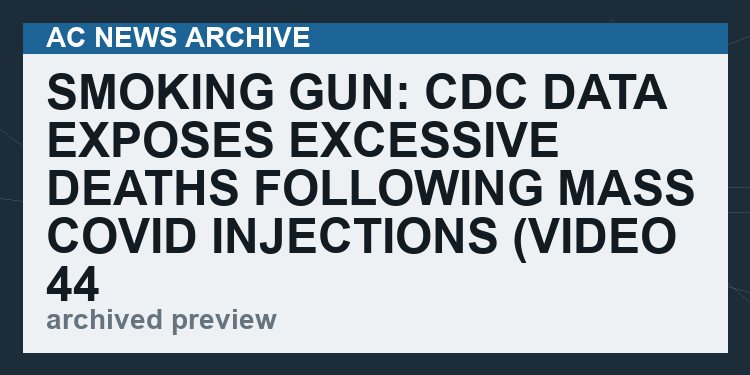 SMOKING GUN: CDC Data Exposes Excessive Deaths Following Mass Covid Injections   (VIDEO 44 min)