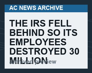 The IRS Fell Behind So Its Employees Destroyed 30 Million Tax Documents in an Effort to Catch Up