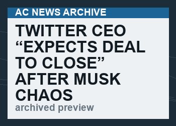 Twitter CEO “Expects Deal To Close” After Musk Chaos