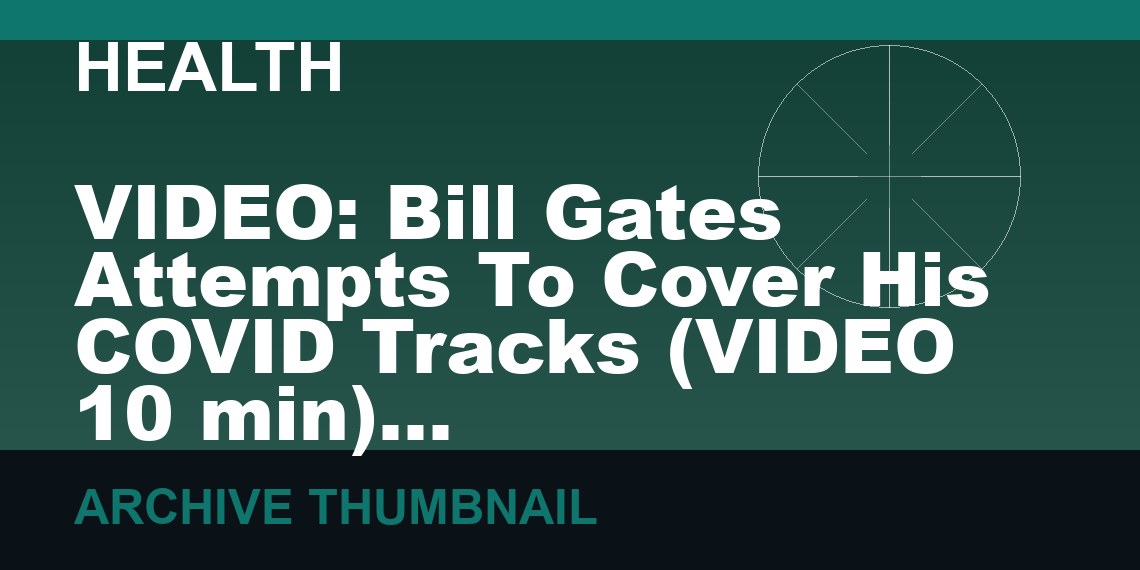 VIDEO: Bill Gates Attempts To Cover His COVID Tracks   (VIDEO 10 min)