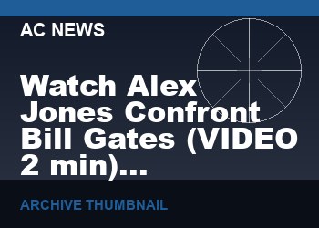 Watch Alex Jones Confront Bill Gates   (VIDEO  2 min)