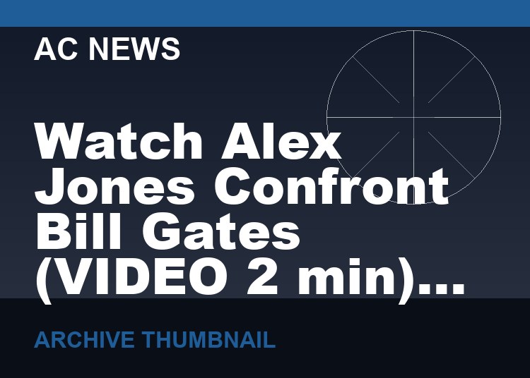 Watch Alex Jones Confront Bill Gates   (VIDEO  2 min)