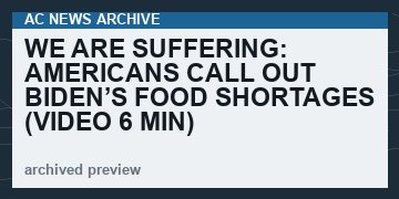 We Are Suffering: Americans Call Out Biden’s Food Shortages   (VIDEO  6 min)