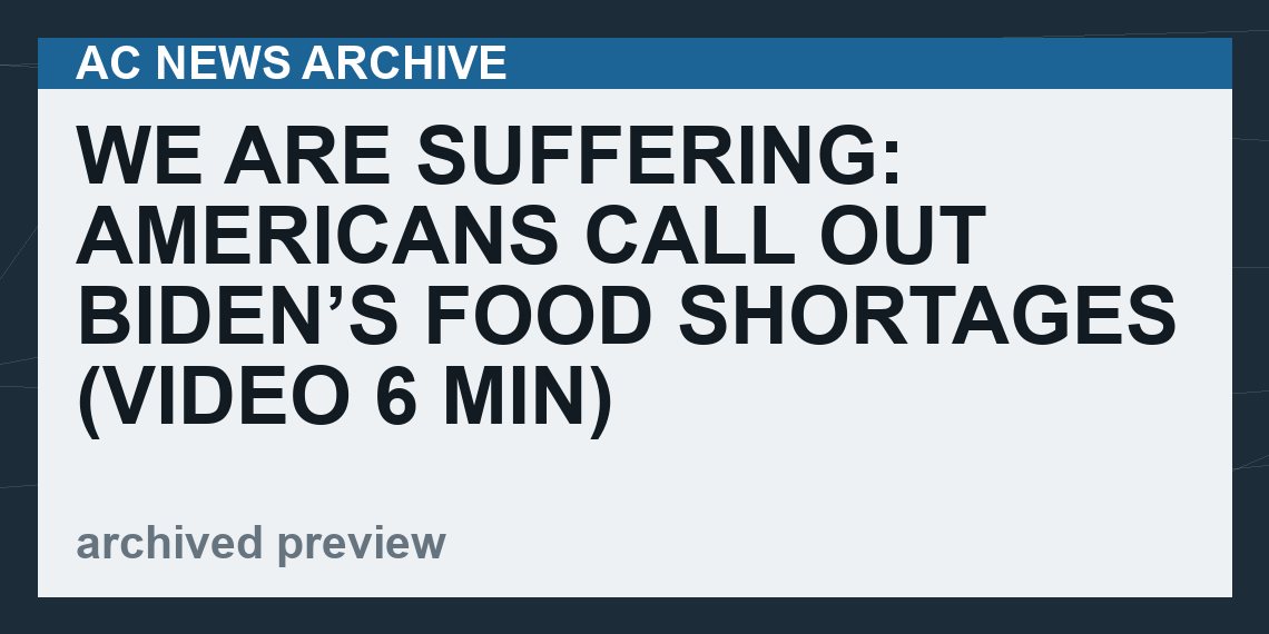 We Are Suffering: Americans Call Out Biden’s Food Shortages   (VIDEO  6 min)
