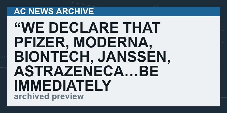 “We Declare that Pfizer, Moderna, BioNTech, Janssen, AstraZeneca…Be Immediately Indicted for Fraud.”   (VIDEO  3 min)